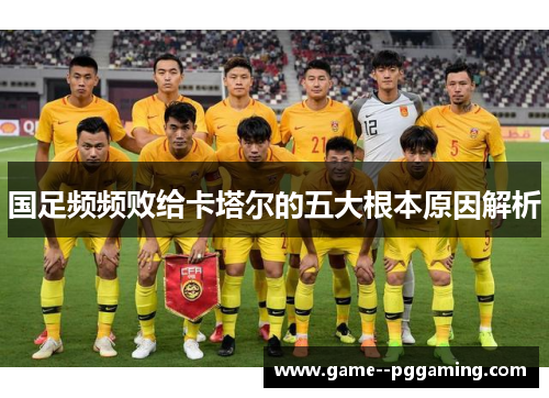 国足频频败给卡塔尔的五大根本原因解析