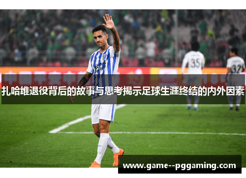 扎哈维退役背后的故事与思考揭示足球生涯终结的内外因素 扎哈维退役背后的故事与思考揭示足球生涯终结的内外因素
