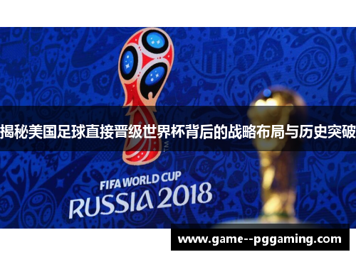 揭秘美国足球直接晋级世界杯背后的战略布局与历史突破 揭秘美国足球直接晋级世界杯背后的战略布局与历史突破