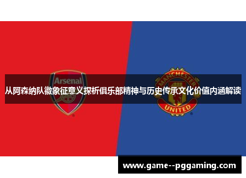 从阿森纳队徽象征意义探析俱乐部精神与历史传承文化价值内涵解读 从阿森纳队徽象征意义探析俱乐部精神与历史传承文化价值内涵解读