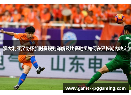 澳大利亚足协杯加时赛规则详解及比赛胜负如何在延长期内决定 澳大利亚足协杯加时赛规则详解及比赛胜负如何在延长期内决定