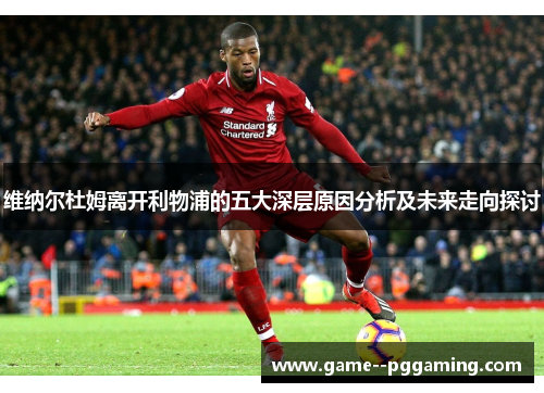 维纳尔杜姆离开利物浦的五大深层原因分析及未来走向探讨 维纳尔杜姆离开利物浦的五大深层原因分析及未来走向探讨