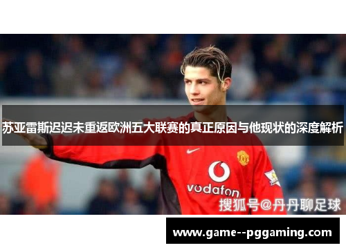 苏亚雷斯迟迟未重返欧洲五大联赛的真正原因与他现状的深度解析