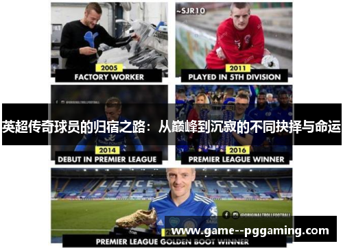 英超传奇球员的归宿之路:从巅峰到沉寂的不同抉择与命运 英超传奇球员的归宿之路:从巅峰到沉寂的不同抉择与命运