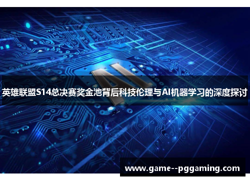英雄联盟S14总决赛奖金池背后科技伦理与AI机器学习的深度探讨 英雄联盟S14总决赛奖金池背后科技伦理与AI机器学习的深度探讨