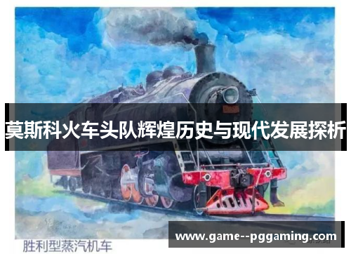 莫斯科火车头队辉煌历史与现代发展探析 莫斯科火车头队辉煌历史与现代发展探析