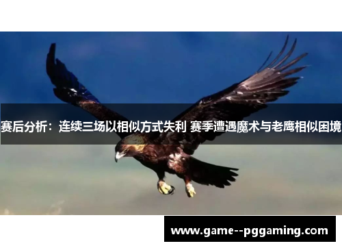 赛后分析:连续三场以相似方式失利 赛季遭遇魔术与老鹰相似困境 赛后分析:连续三场以相似方式失利 赛季遭遇魔术与老鹰相似困境