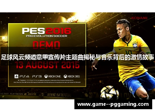 足球风云频道意甲宣传片主题曲揭秘与音乐背后的激情故事 足球风云频道意甲宣传片主题曲揭秘与音乐背后的激情故事