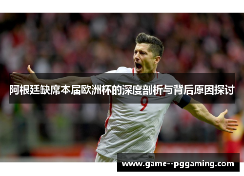 阿根廷缺席本届欧洲杯的深度剖析与背后原因探讨