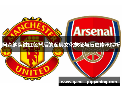 阿森纳队徽红色背后的深层文化象征与历史传承解析