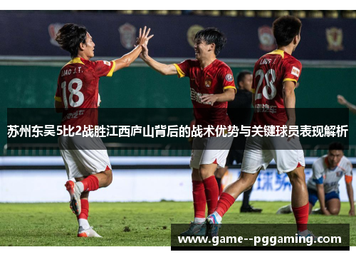 苏州东吴5比2战胜江西庐山背后的战术优势与关键球员表现解析 苏州东吴5比2战胜江西庐山背后的战术优势与关键球员表现解析