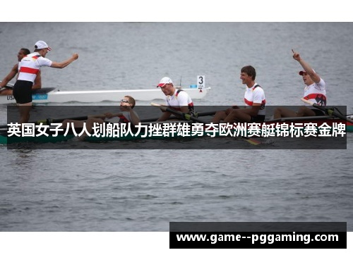 英国女子八人划船队力挫群雄勇夺欧洲赛艇锦标赛金牌 英国女子八人划船队力挫群雄勇夺欧洲赛艇锦标赛金牌