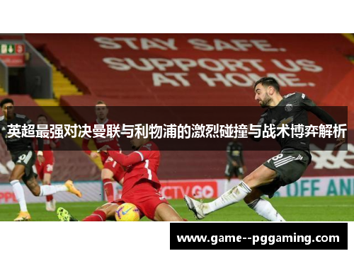 英超最强对决曼联与利物浦的激烈碰撞与战术博弈解析