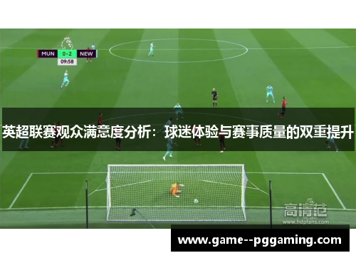 英超联赛观众满意度分析：球迷体验与赛事质量的双重提升