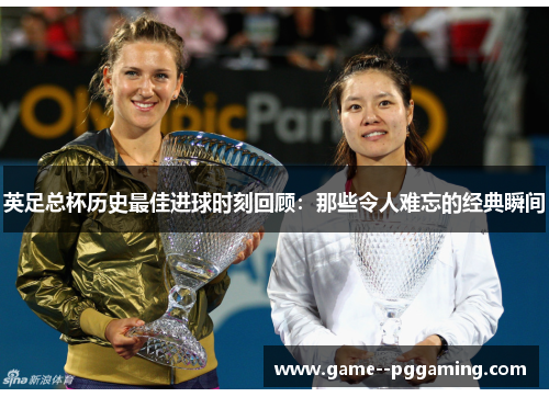 英足总杯历史最佳进球时刻回顾:那些令人难忘的经典瞬间 英足总杯历史最佳进球时刻回顾:那些令人难忘的经典瞬间
