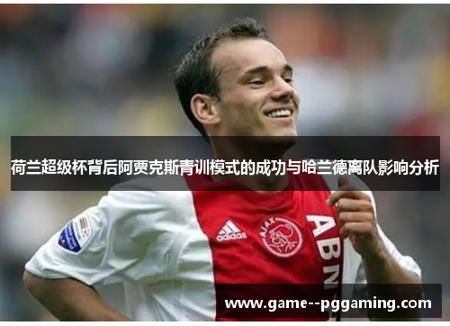 荷兰超级杯背后阿贾克斯青训模式的成功与哈兰德离队影响分析 荷兰超级杯背后阿贾克斯青训模式的成功与哈兰德离队影响分析