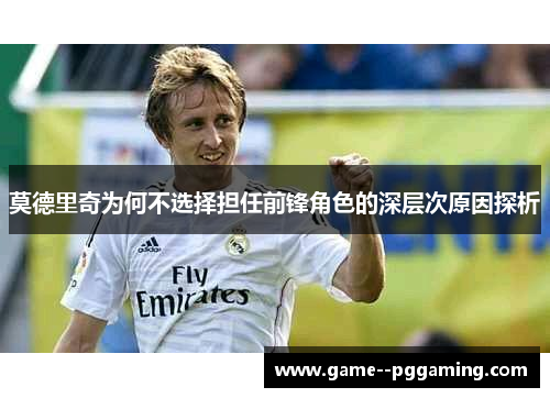 莫德里奇为何不选择担任前锋角色的深层次原因探析 莫德里奇为何不选择担任前锋角色的深层次原因探析
