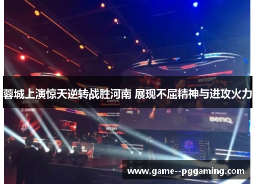 蓉城上演惊天逆转战胜河南 展现不屈精神与进攻火力 蓉城上演惊天逆转战胜河南 展现不屈精神与进攻火力