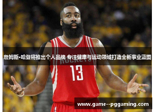 詹姆斯·哈登将推出个人品牌 专注健康与运动领域打造全新事业蓝图 詹姆斯·哈登将推出个人品牌 专注健康与运动领域打造全新事业蓝图