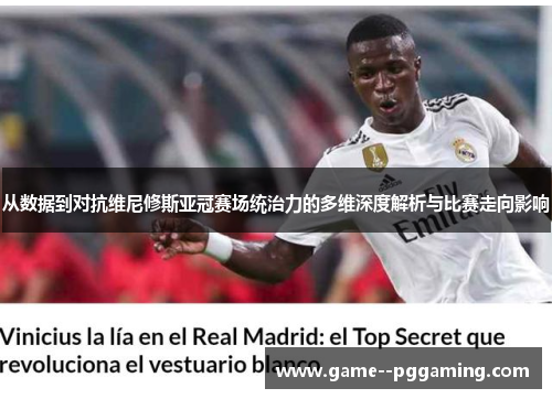 从数据到对抗维尼修斯亚冠赛场统治力的多维深度解析与比赛走向影响 从数据到对抗维尼修斯亚冠赛场统治力的多维深度解析与比赛走向影响