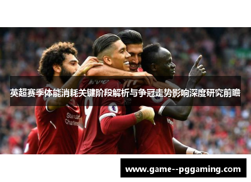 英超赛季体能消耗关键阶段解析与争冠走势影响深度研究前瞻 英超赛季体能消耗关键阶段解析与争冠走势影响深度研究前瞻