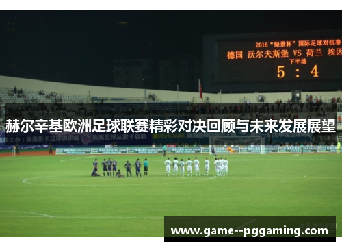 赫尔辛基欧洲足球联赛精彩对决回顾与未来发展展望 赫尔辛基欧洲足球联赛精彩对决回顾与未来发展展望