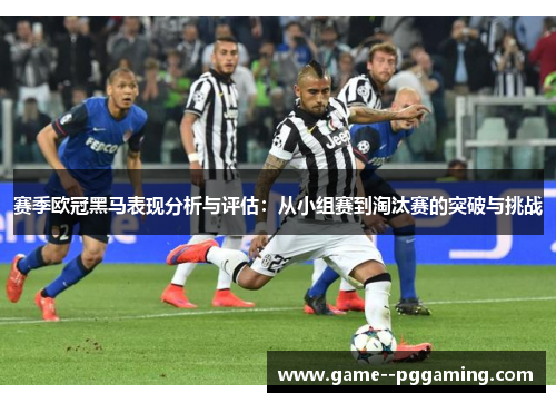 赛季欧冠黑马表现分析与评估：从小组赛到淘汰赛的突破与挑战