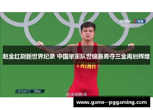 赵金红刷新世界纪录 中国举重队世锦赛勇夺三金再创辉煌 赵金红刷新世界纪录 中国举重队世锦赛勇夺三金再创辉煌
