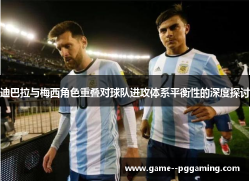 迪巴拉与梅西角色重叠对球队进攻体系平衡性的深度探讨