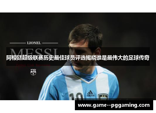 阿根廷超级联赛历史最佳球员评选揭晓谁是最伟大的足球传奇 阿根廷超级联赛历史最佳球员评选揭晓谁是最伟大的足球传奇