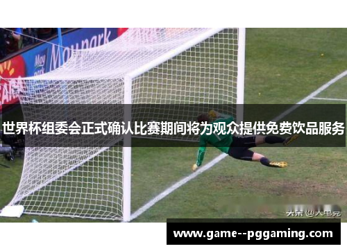 世界杯组委会正式确认比赛期间将为观众提供免费饮品服务