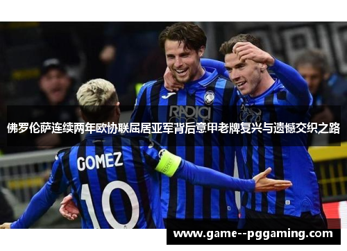 佛罗伦萨连续两年欧协联屈居亚军背后意甲老牌复兴与遗憾交织之路