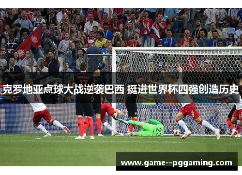 克罗地亚点球大战逆袭巴西 挺进世界杯四强创造历史 克罗地亚点球大战逆袭巴西 挺进世界杯四强创造历史
