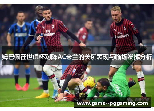 姆巴佩在世俱杯对阵AC米兰的关键表现与临场发挥分析 姆巴佩在世俱杯对阵AC米兰的关键表现与临场发挥分析