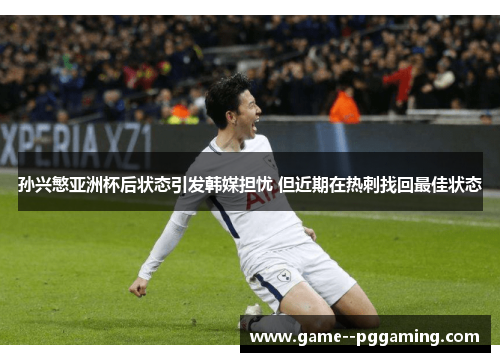 孙兴慜亚洲杯后状态引发韩媒担忧 但近期在热刺找回最佳状态