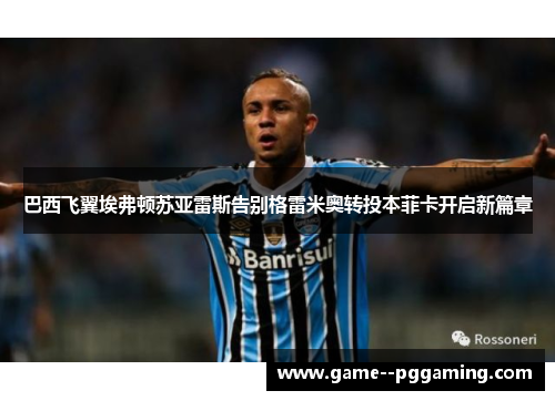 巴西飞翼埃弗顿苏亚雷斯告别格雷米奥转投本菲卡开启新篇章 巴西飞翼埃弗顿苏亚雷斯告别格雷米奥转投本菲卡开启新篇章