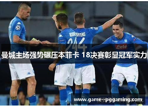 曼城主场强势碾压本菲卡 18决赛彰显冠军实力 曼城主场强势碾压本菲卡 18决赛彰显冠军实力