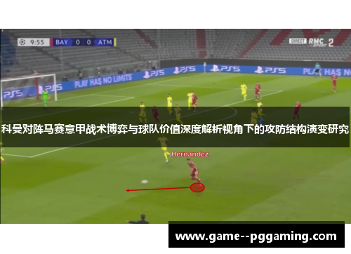 科曼对阵马赛意甲战术博弈与球队价值深度解析视角下的攻防结构演变研究 科曼对阵马赛意甲战术博弈与球队价值深度解析视角下的攻防结构演变研究