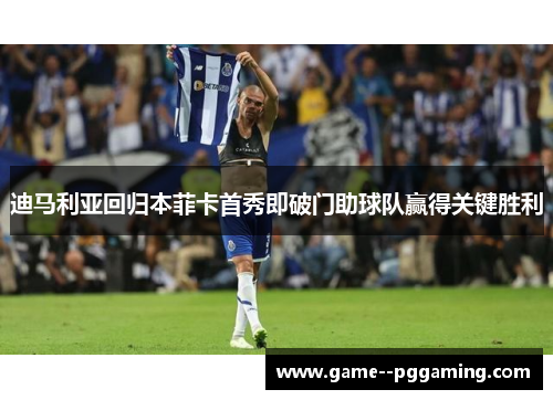 迪马利亚回归本菲卡首秀即破门助球队赢得关键胜利