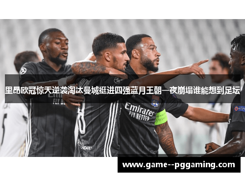 里昂欧冠惊天逆袭淘汰曼城挺进四强蓝月王朝一夜崩塌谁能想到足坛 里昂欧冠惊天逆袭淘汰曼城挺进四强蓝月王朝一夜崩塌谁能想到足坛