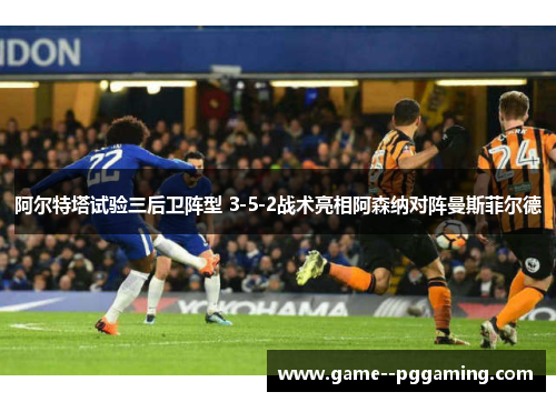 阿尔特塔试验三后卫阵型 3-5-2战术亮相阿森纳对阵曼斯菲尔德 阿尔特塔试验三后卫阵型 3-5-2战术亮相阿森纳对阵曼斯菲尔德