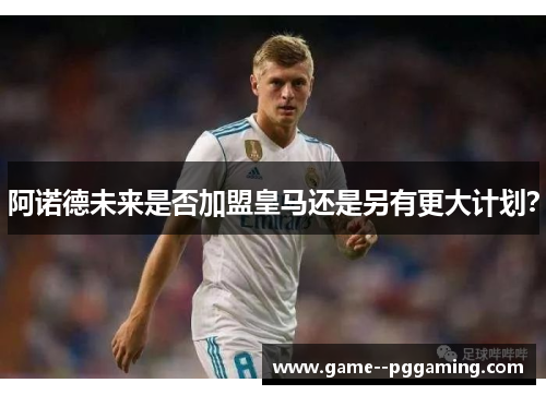 阿诺德未来是否加盟皇马还是另有更大计划? 阿诺德未来是否加盟皇马还是另有更大计划?