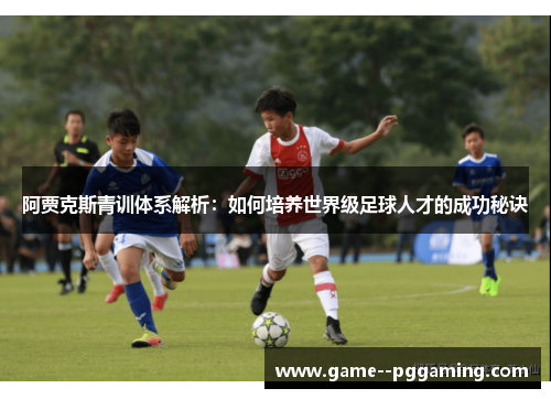 阿贾克斯青训体系解析:如何培养世界级足球人才的成功秘诀 阿贾克斯青训体系解析:如何培养世界级足球人才的成功秘诀
