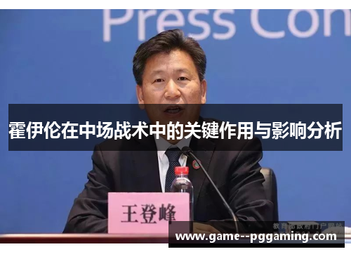 霍伊伦在中场战术中的关键作用与影响分析 霍伊伦在中场战术中的关键作用与影响分析