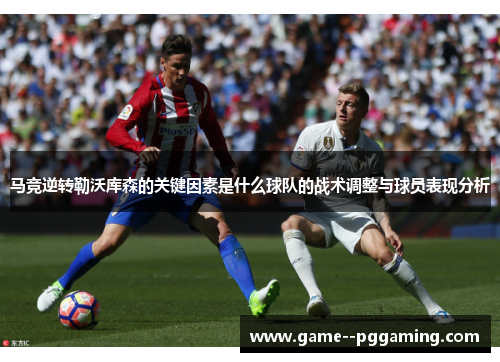 马竞逆转勒沃库森的关键因素是什么球队的战术调整与球员表现分析