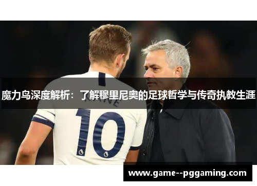魔力鸟深度解析：了解穆里尼奥的足球哲学与传奇执教生涯