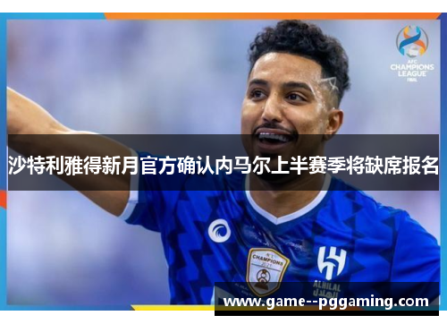 沙特利雅得新月官方确认内马尔上半赛季将缺席报名