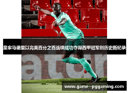 皇家马德里以完美百分之百战绩成功夺得西甲冠军创历史新纪录