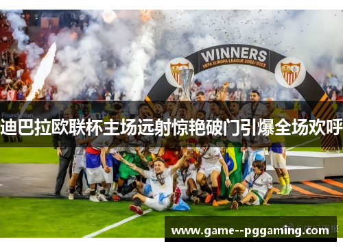 迪巴拉欧联杯主场远射惊艳破门引爆全场欢呼 迪巴拉欧联杯主场远射惊艳破门引爆全场欢呼