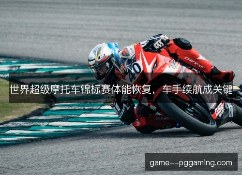 世界超级摩托车锦标赛体能恢复，车手续航成关键